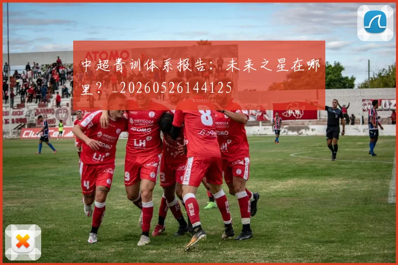 中超青训体系报告:未来之星在哪里?_20260526144125