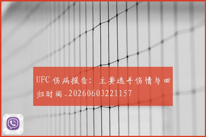UFC 伤病报告：主要选手伤情与回归时间_20260603221157