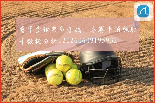 意甲金靴奖争夺战:本赛季顶级射手数据分析_20260609195932