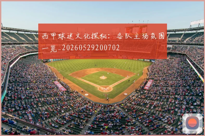 西甲球迷文化探秘:各队主场氛围一览_20260529200702