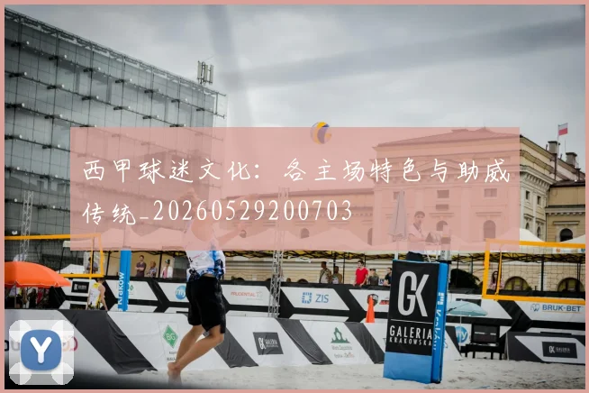 西甲球迷文化：各主场特色与助威传统_20260529200703