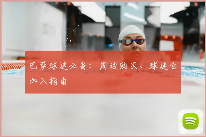 巴萨球迷必备：周边购买、球迷会加入指南
