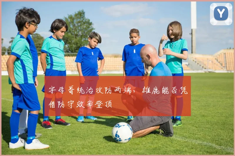 字母哥统治攻防两端,雄鹿能否凭借防守效率登顶