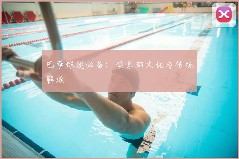 巴萨球迷必备：俱乐部文化与传统解读