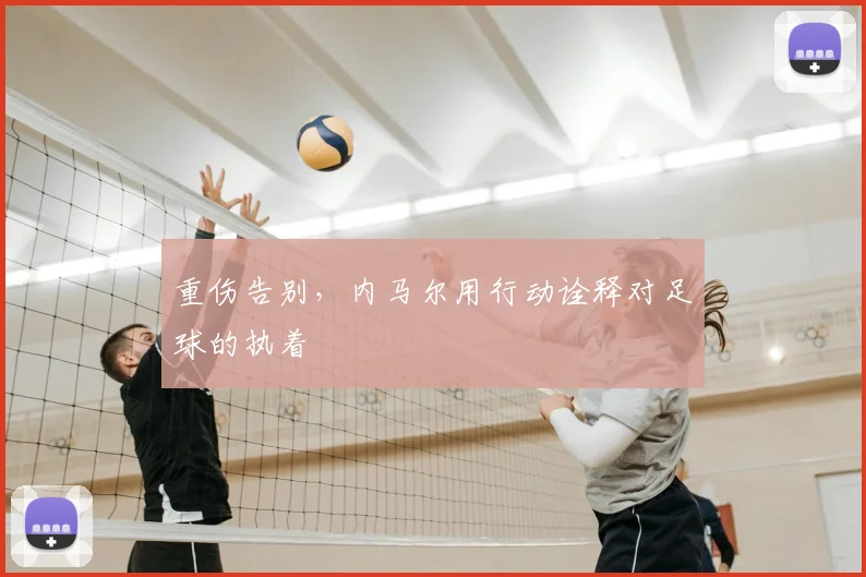 重伤告别，内马尔用行动诠释对足球的执着