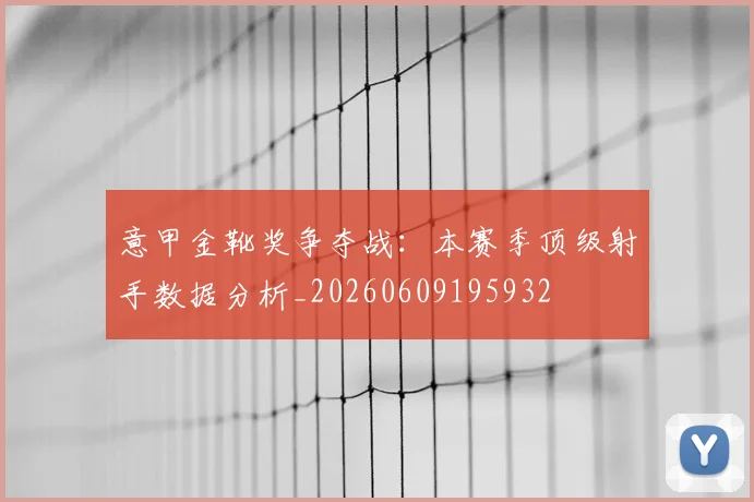 意甲金靴奖争夺战：本赛季顶级射手数据分析_20260609195932