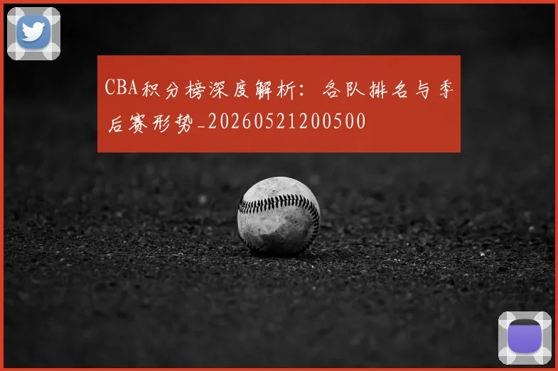 CBA积分榜深度解析：各队排名与季后赛形势_20260521200500